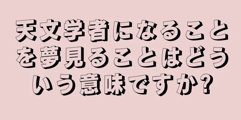 天文学者になることを夢見ることはどういう意味ですか?