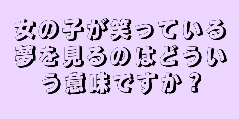 女の子が笑っている夢を見るのはどういう意味ですか？