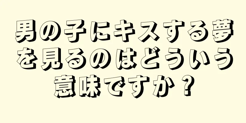 男の子にキスする夢を見るのはどういう意味ですか？