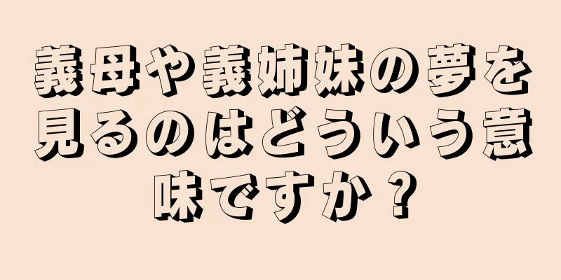 義母や義姉妹の夢を見るのはどういう意味ですか？