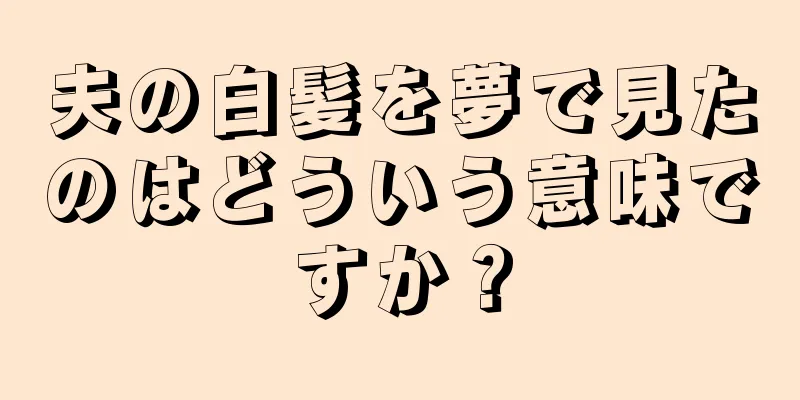 夫の白髪を夢で見たのはどういう意味ですか？
