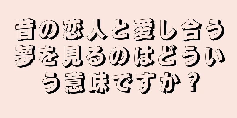 昔の恋人と愛し合う夢を見るのはどういう意味ですか？