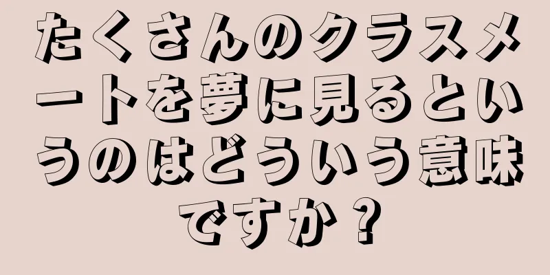 たくさんのクラスメートを夢に見るというのはどういう意味ですか？