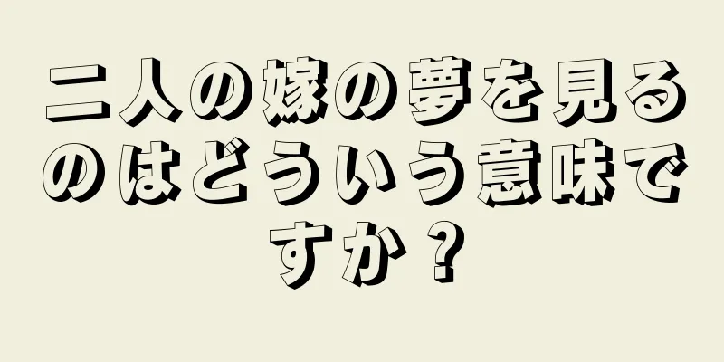 二人の嫁の夢を見るのはどういう意味ですか？