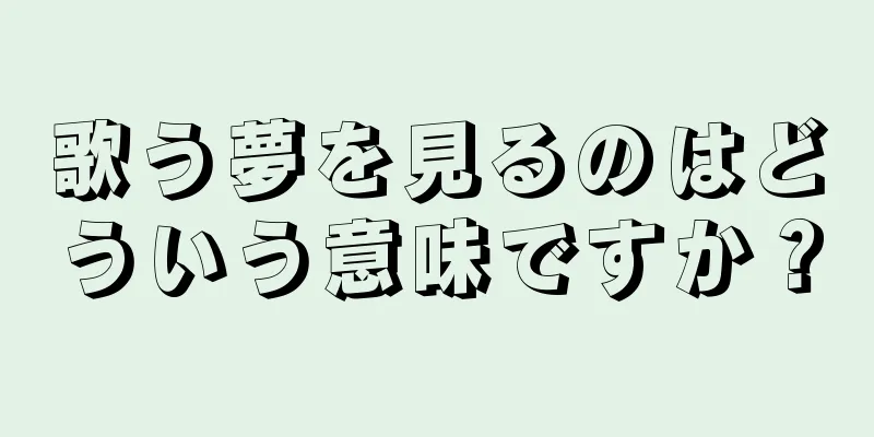 歌う夢を見るのはどういう意味ですか？