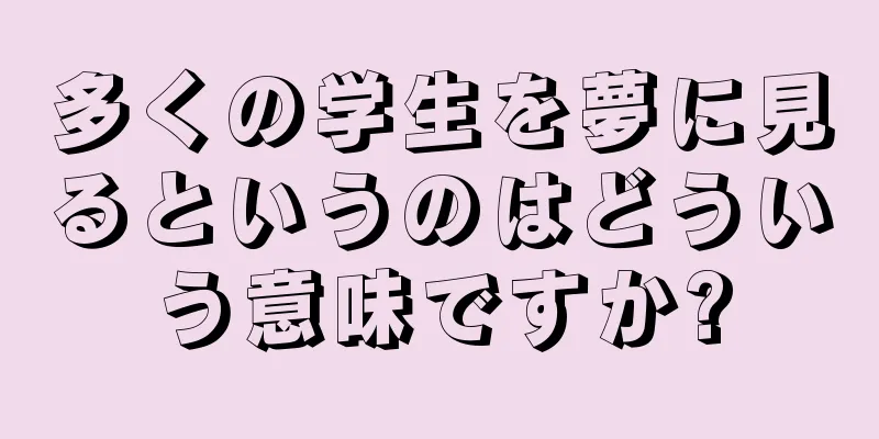 多くの学生を夢に見るというのはどういう意味ですか?