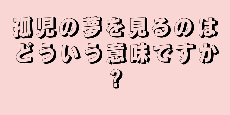孤児の夢を見るのはどういう意味ですか?