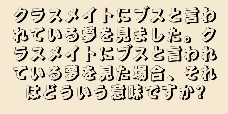 クラスメイトにブスと言われている夢を見ました。クラスメイトにブスと言われている夢を見た場合、それはどういう意味ですか?