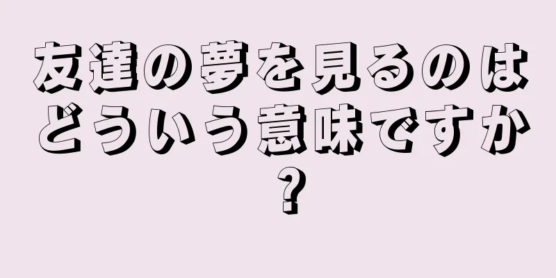 友達の夢を見るのはどういう意味ですか？