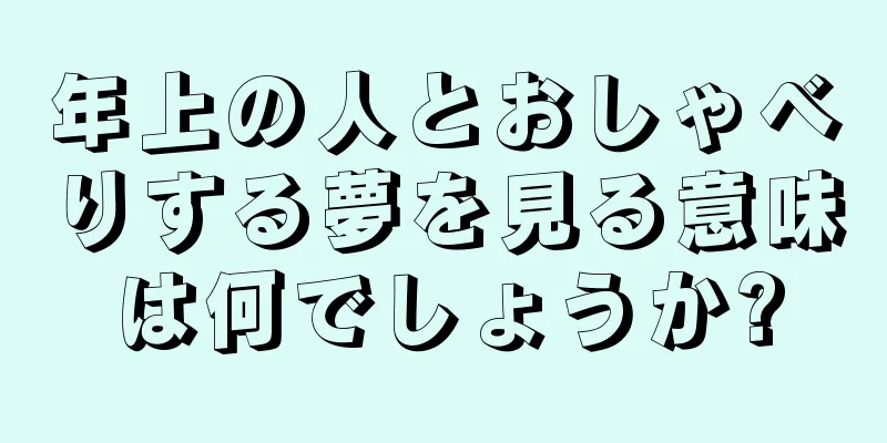 年上の人とおしゃべりする夢を見る意味は何でしょうか?