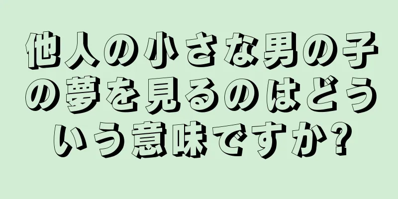 他人の小さな男の子の夢を見るのはどういう意味ですか?
