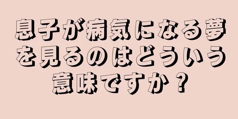 息子が病気になる夢を見るのはどういう意味ですか？