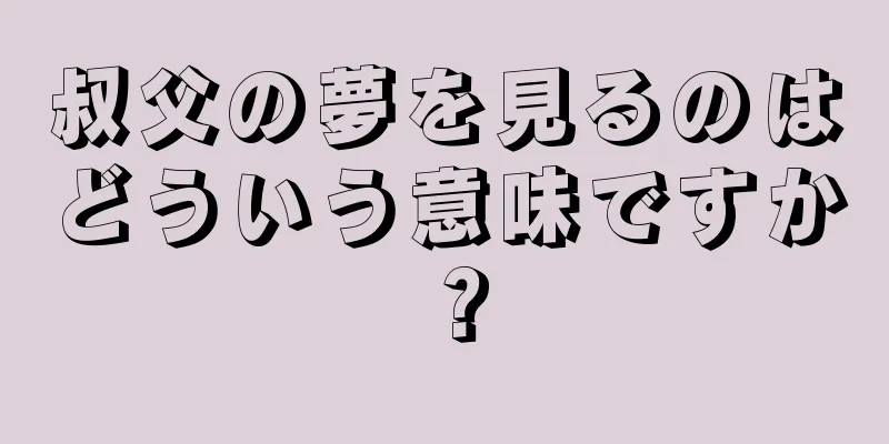 叔父の夢を見るのはどういう意味ですか？