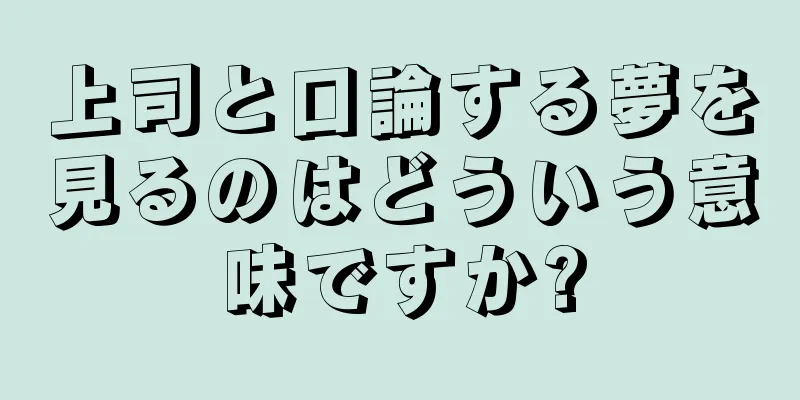 上司と口論する夢を見るのはどういう意味ですか?