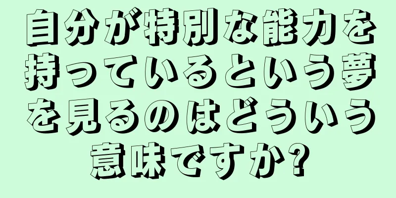 自分が特別な能力を持っているという夢を見るのはどういう意味ですか?