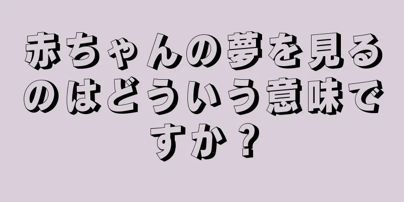 赤ちゃんの夢を見るのはどういう意味ですか？