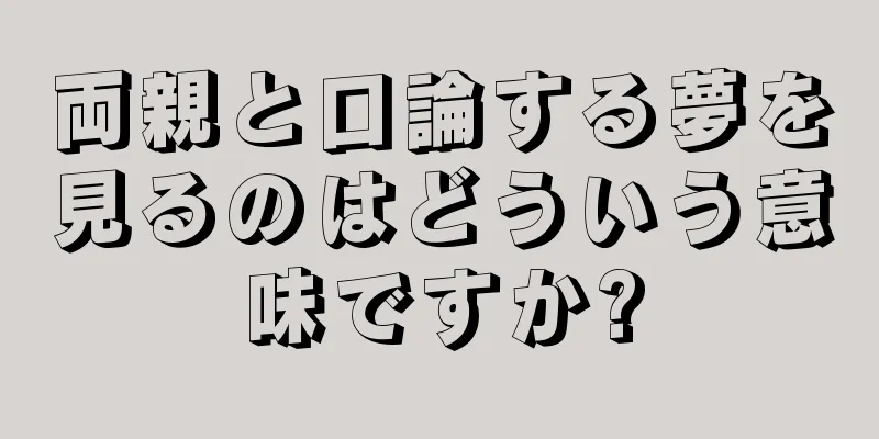 両親と口論する夢を見るのはどういう意味ですか?