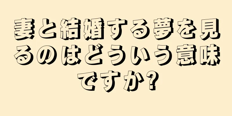 妻と結婚する夢を見るのはどういう意味ですか?