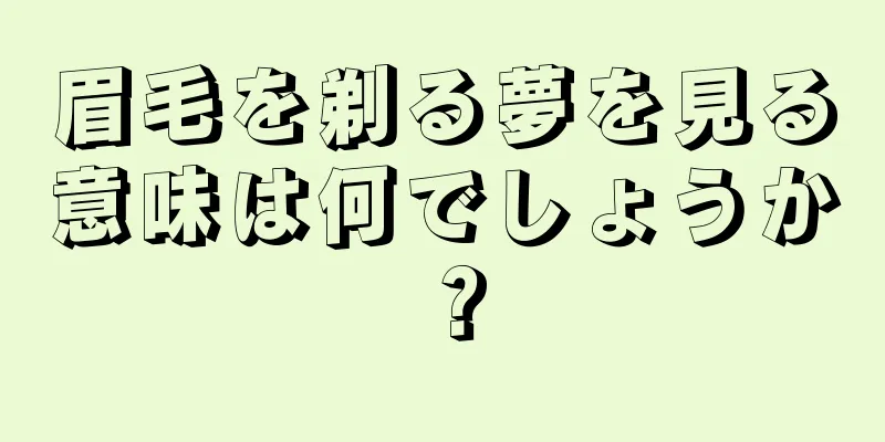 眉毛を剃る夢を見る意味は何でしょうか？