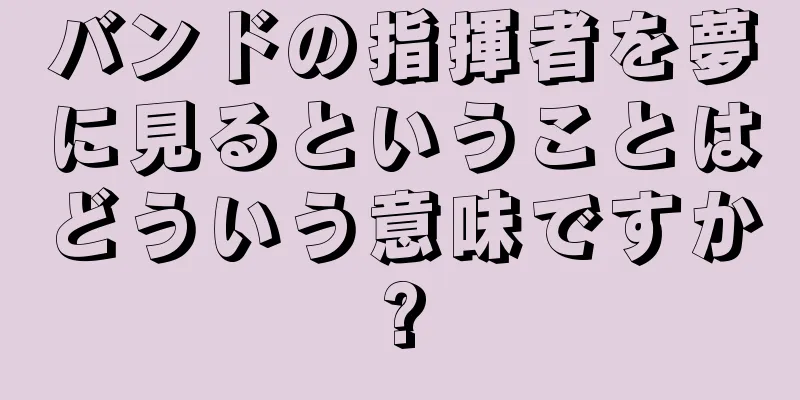 バンドの指揮者を夢に見るということはどういう意味ですか?