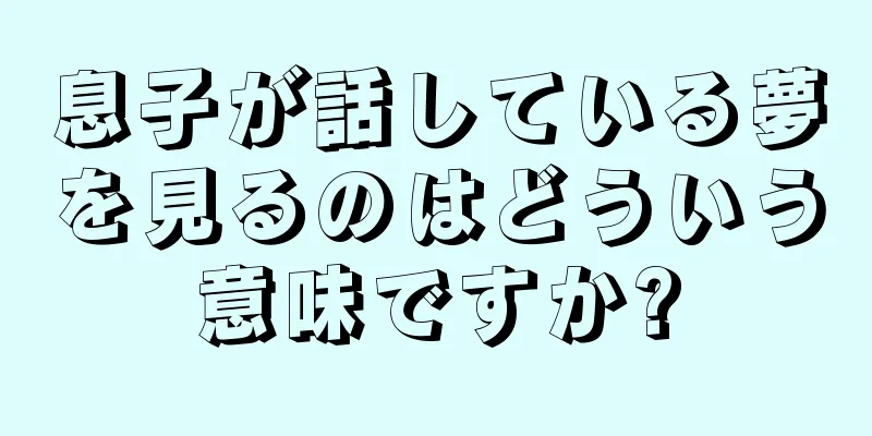 息子が話している夢を見るのはどういう意味ですか?