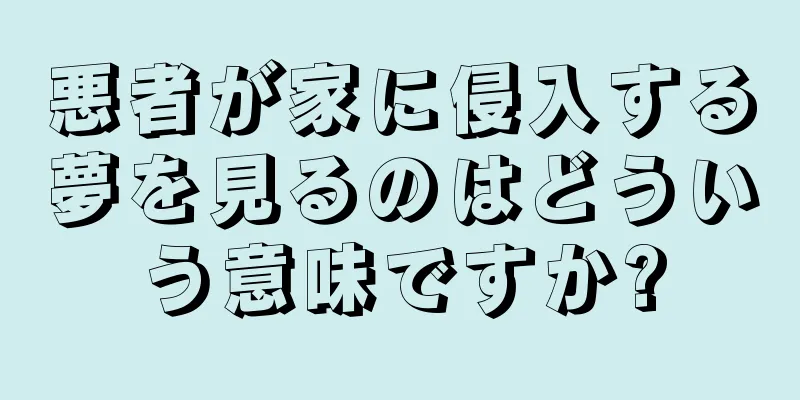 悪者が家に侵入する夢を見るのはどういう意味ですか?