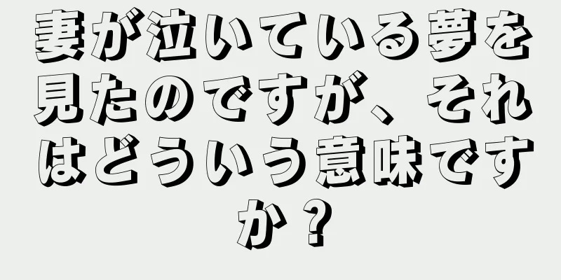 妻が泣いている夢を見たのですが、それはどういう意味ですか？