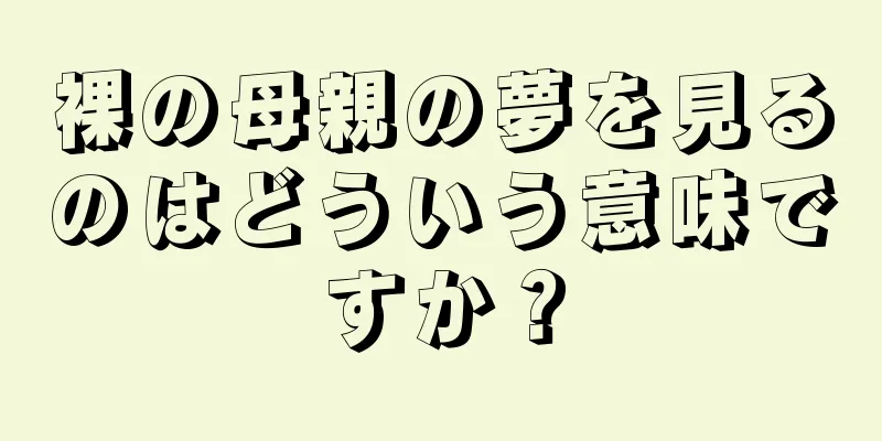 裸の母親の夢を見るのはどういう意味ですか？