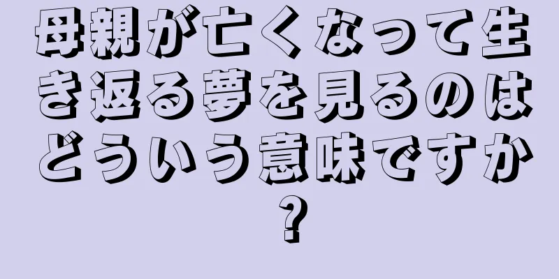 母親が亡くなって生き返る夢を見るのはどういう意味ですか？