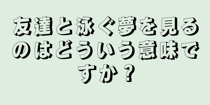 友達と泳ぐ夢を見るのはどういう意味ですか？