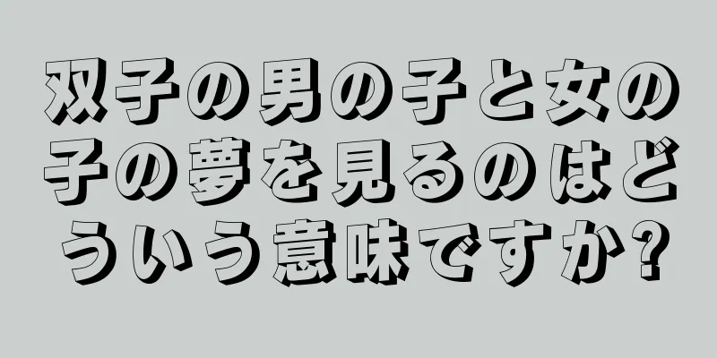双子の男の子と女の子の夢を見るのはどういう意味ですか?