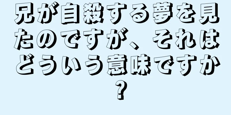 兄が自殺する夢を見たのですが、それはどういう意味ですか？