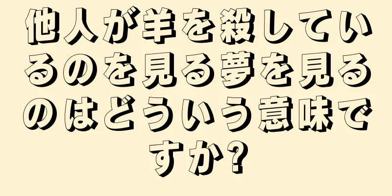 他人が羊を殺しているのを見る夢を見るのはどういう意味ですか?