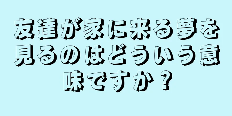 友達が家に来る夢を見るのはどういう意味ですか？