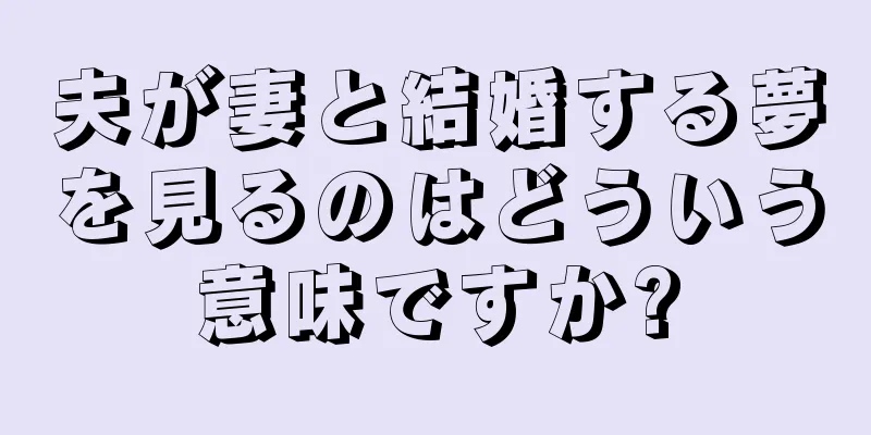 夫が妻と結婚する夢を見るのはどういう意味ですか?