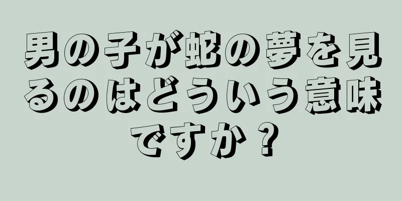 男の子が蛇の夢を見るのはどういう意味ですか？