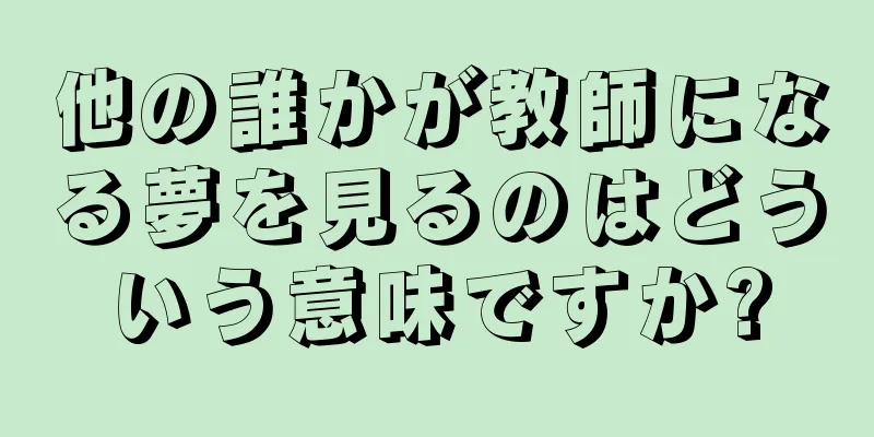 他の誰かが教師になる夢を見るのはどういう意味ですか?