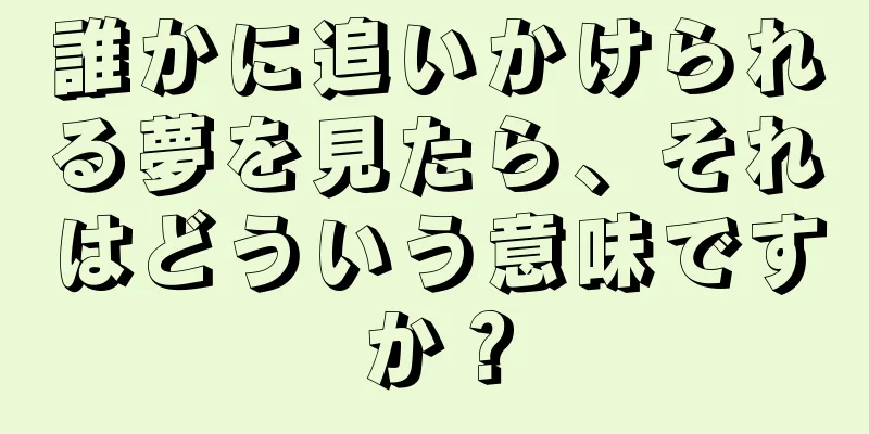 誰かに追いかけられる夢を見たら、それはどういう意味ですか？