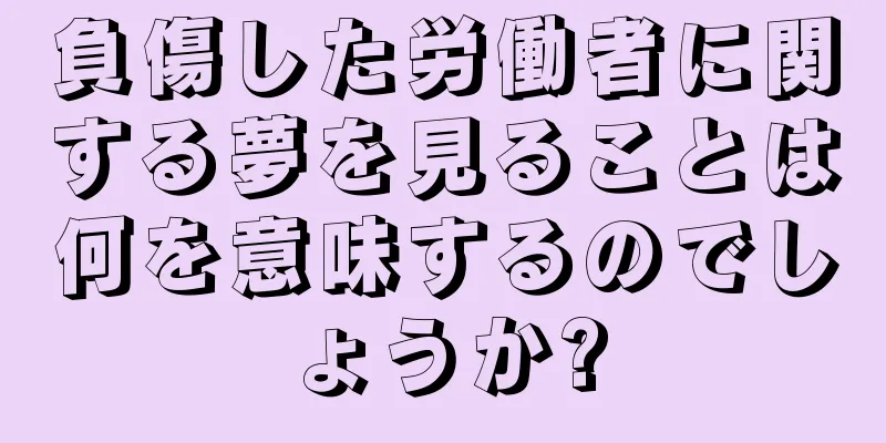 負傷した労働者に関する夢を見ることは何を意味するのでしょうか?