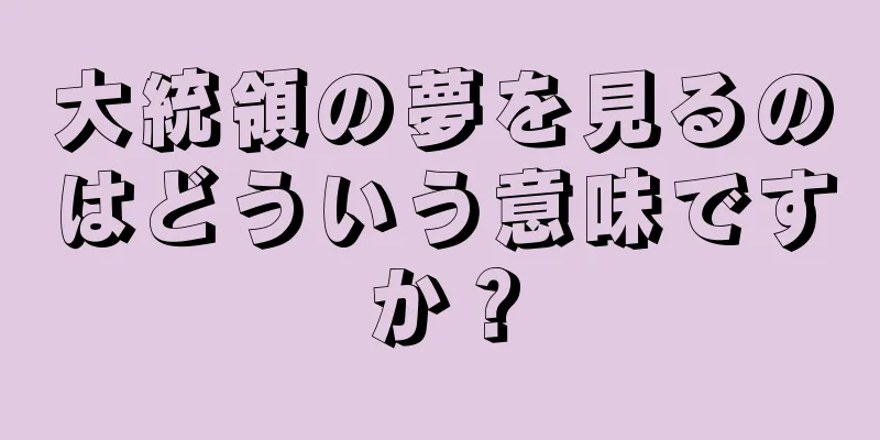 大統領の夢を見るのはどういう意味ですか？