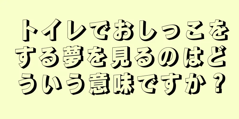 トイレでおしっこをする夢を見るのはどういう意味ですか？