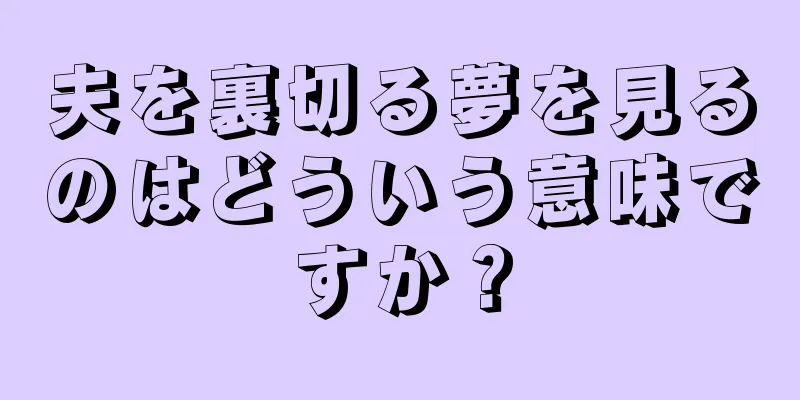 夫を裏切る夢を見るのはどういう意味ですか？