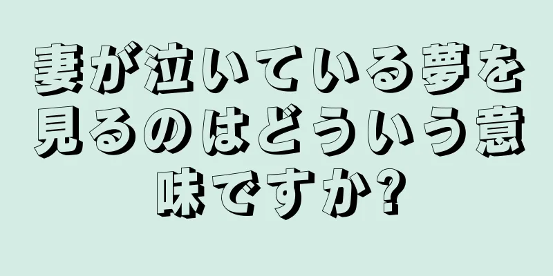 妻が泣いている夢を見るのはどういう意味ですか?