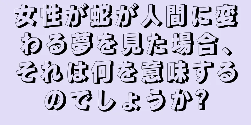 女性が蛇が人間に変わる夢を見た場合、それは何を意味するのでしょうか?