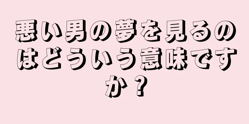 悪い男の夢を見るのはどういう意味ですか？