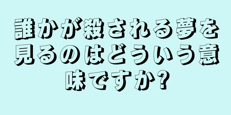 誰かが殺される夢を見るのはどういう意味ですか?