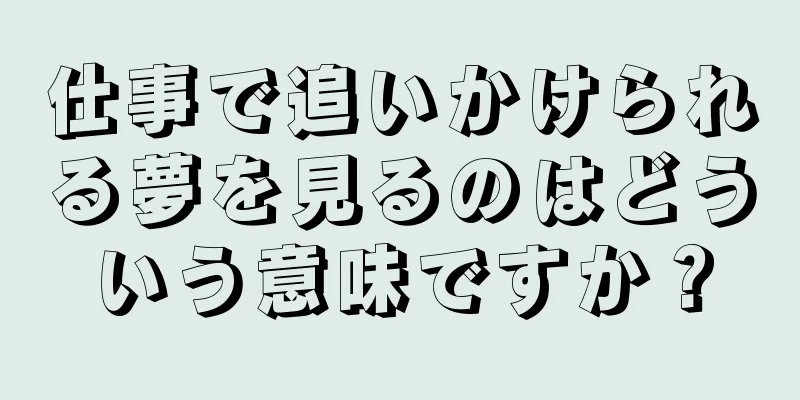 仕事で追いかけられる夢を見るのはどういう意味ですか？