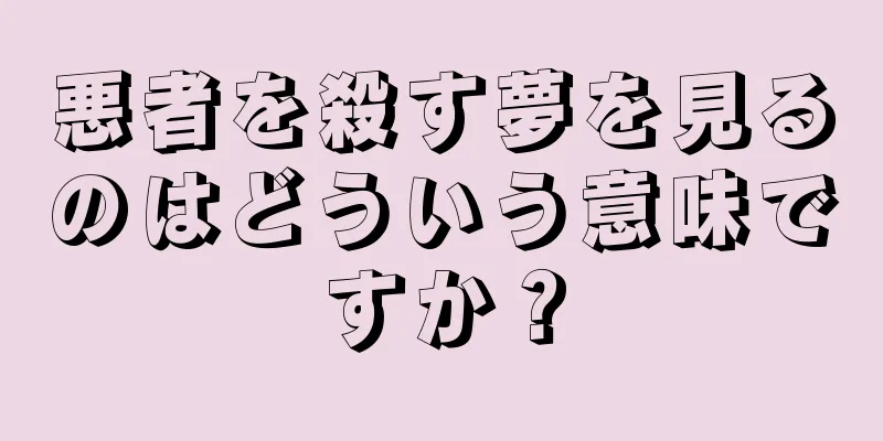 悪者を殺す夢を見るのはどういう意味ですか？