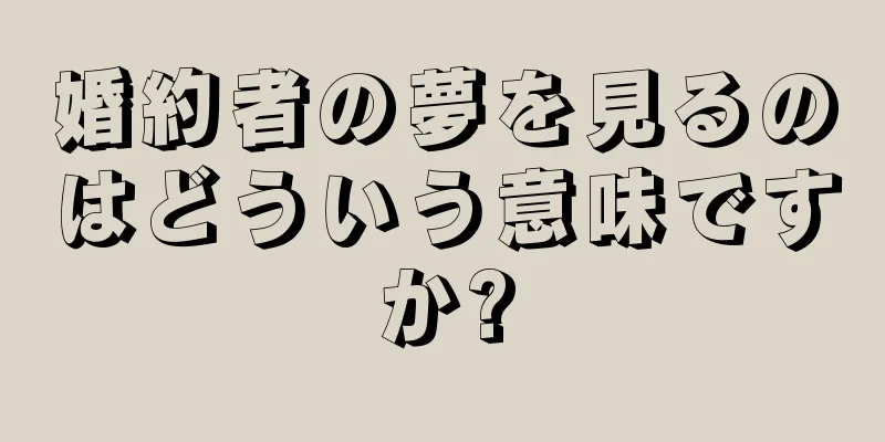 婚約者の夢を見るのはどういう意味ですか?