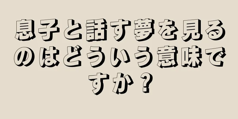 息子と話す夢を見るのはどういう意味ですか？